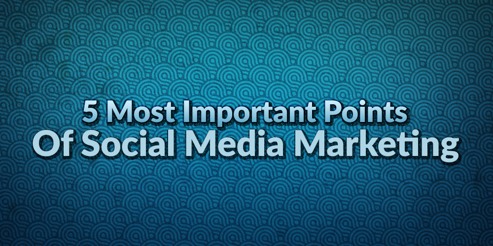 5 Most Important Points Of Social Media Marketing